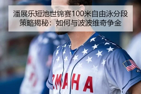 潘展乐短池世锦赛100米自由泳分段策略揭秘：如何与波波维奇争金