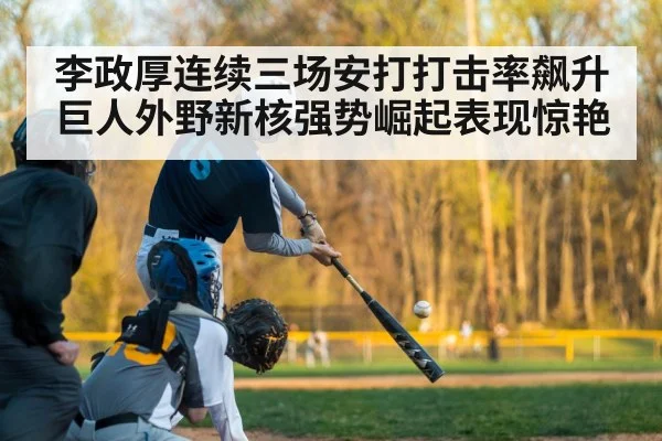 李政厚连续三场安打打击率飙升巨人外野新核强势崛起表现惊艳
