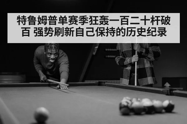 特鲁姆普单赛季狂轰一百二十杆破百 强势刷新自己保持的历史纪录