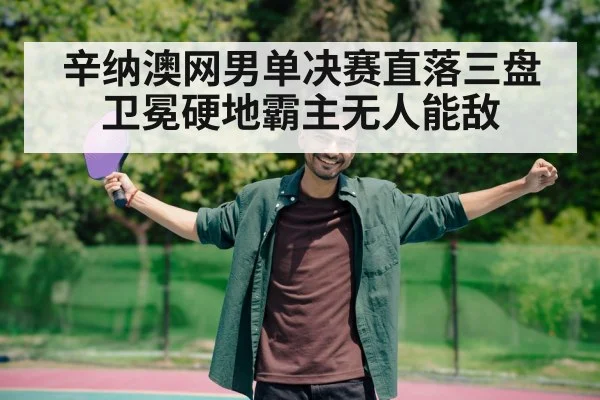 辛纳澳网男单决赛直落三盘卫冕硬地霸主无人能敌