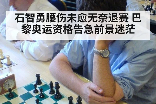 石智勇腰伤未愈无奈退赛 巴黎奥运资格告急前景迷茫