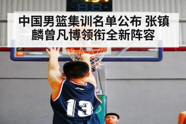 中国男篮集训名单公布 张镇麟曾凡博领衔全新阵容