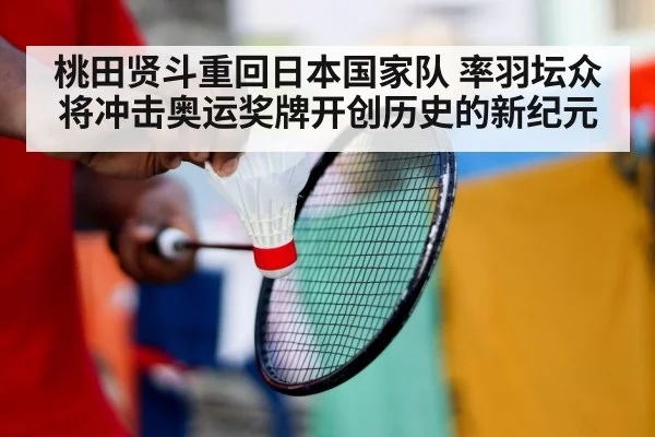 桃田贤斗重回日本国家队 率羽坛众将冲击奥运奖牌开创历史的新纪元