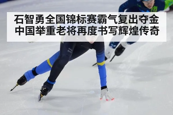 石智勇全国锦标赛霸气复出夺金 中国举重老将再度书写辉煌传奇