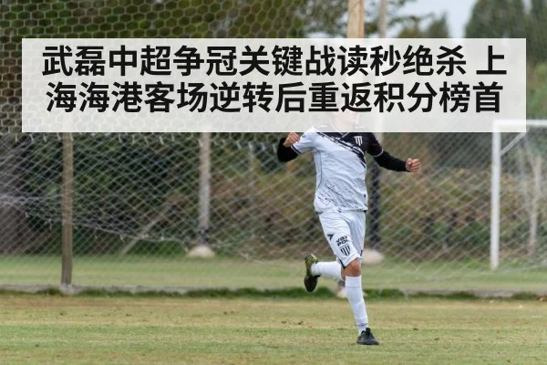武磊中超争冠关键战读秒绝杀 上海海港客场逆转后重返积分榜首