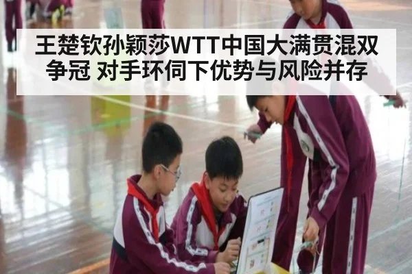 王楚钦孙颖莎WTT中国大满贯混双争冠 对手环伺下优势与风险并存