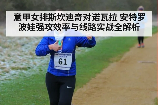 意甲女排斯坎迪奇对诺瓦拉 安特罗波娃强攻效率与线路实战全解析