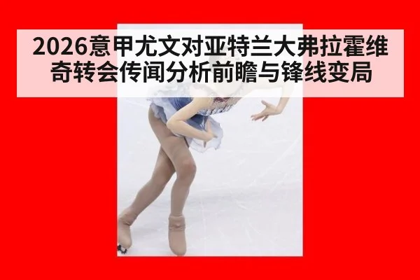 2026意甲尤文对亚特兰大弗拉霍维奇转会传闻分析前瞻与锋线变局